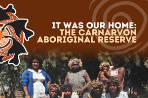 It Was Our Home: The Carnarvon Aboriginal Reserve